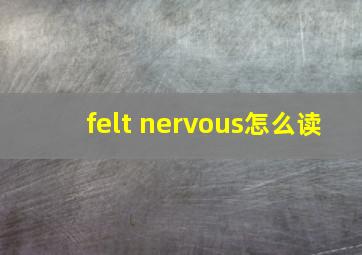 felt nervous怎么读